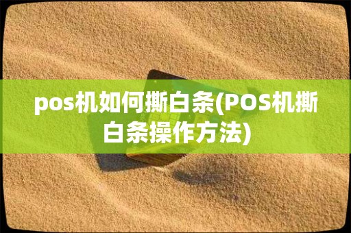 pos机如何撕白条(POS机撕白条操作方法)