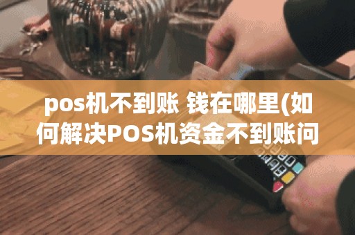 pos机不到账 钱在哪里(如何解决POS机资金不到账问题)