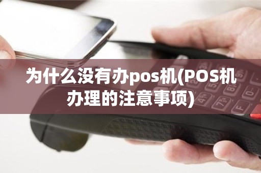 为什么没有办pos机(POS机办理的注意事项)