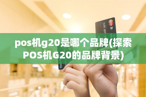 pos机g20是哪个品牌(探索POS机G20的品牌背景)