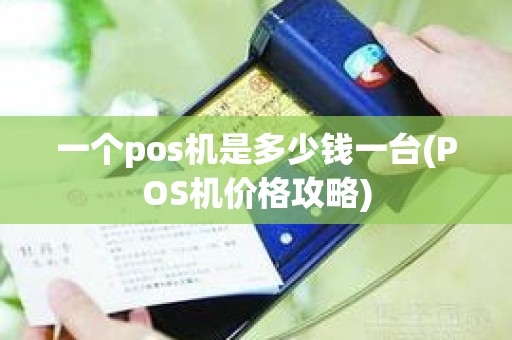 一个pos机是多少钱一台(POS机价格攻略)