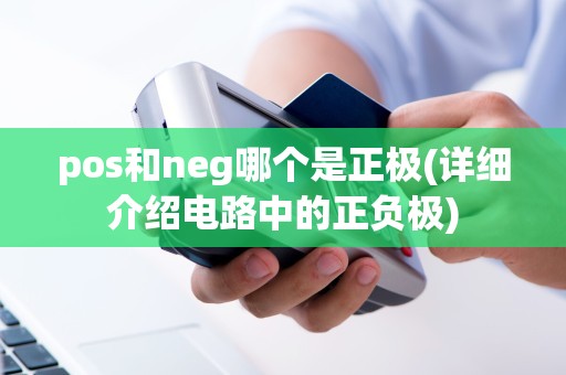 pos和neg哪个是正极(详细介绍电路中的正负极)