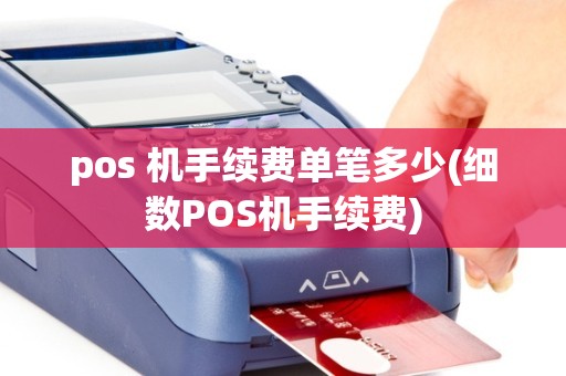 pos 机手续费单笔多少(细数POS机手续费)