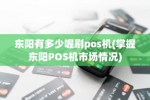 东阳有多少喔刷pos机(掌握东阳POS机市场情况)