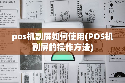 pos机副屏如何使用(POS机副屏的操作方法)