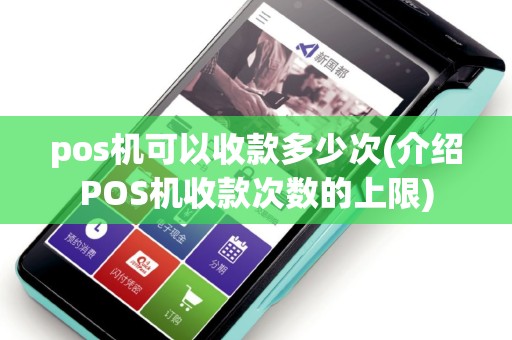 pos机可以收款多少次(介绍POS机收款次数的上限)