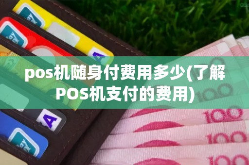 pos机随身付费用多少(了解POS机支付的费用)