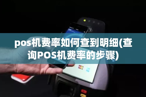 pos机费率如何查到明细(查询POS机费率的步骤)