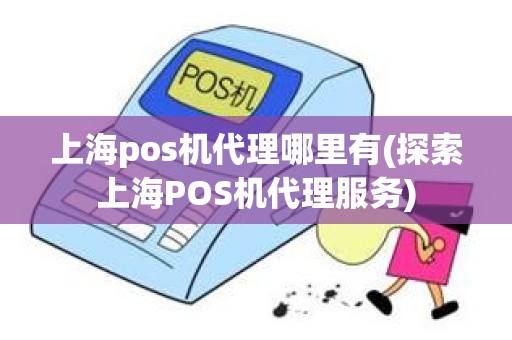 上海pos机代理哪里有(探索上海POS机代理服务)