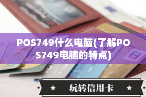 POS749什么电脑(了解POS749电脑的特点)