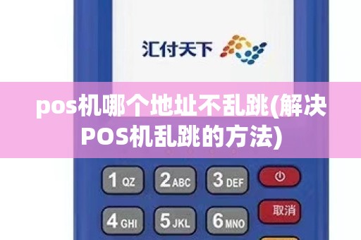 pos机哪个地址不乱跳(解决POS机乱跳的方法)