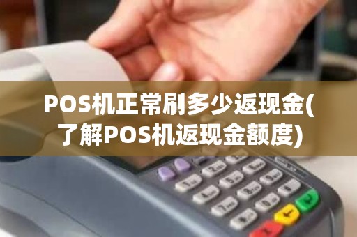 POS机正常刷多少返现金(了解POS机返现金额度)