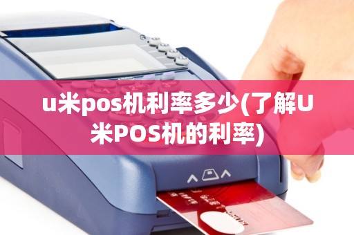 u米pos机利率多少(了解U米POS机的利率)