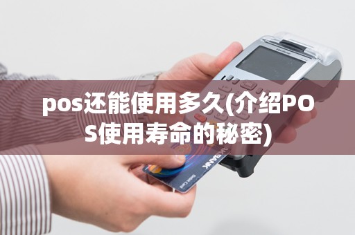 pos还能使用多久(介绍POS使用寿命的秘密)