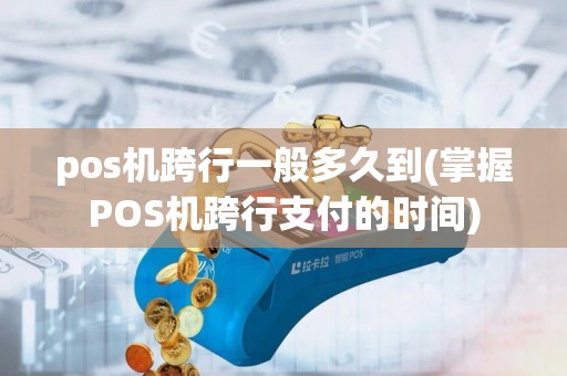 pos机跨行一般多久到(掌握POS机跨行支付的时间)