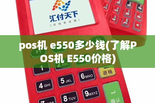 pos机 e550多少钱(了解POS机 E550价格)