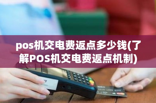 pos机交电费返点多少钱(了解POS机交电费返点机制)