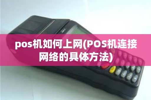 pos机如何上网(POS机连接网络的具体方法)