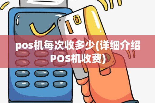 pos机每次收多少(详细介绍POS机收费)