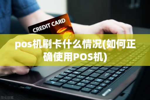 pos机刷卡什么情况(如何正确使用POS机)