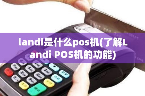 landi是什么pos机(了解Landi POS机的功能)