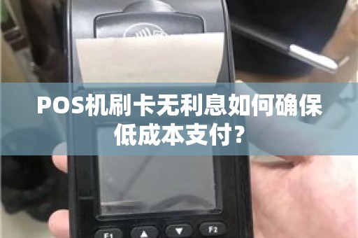 POS机刷卡无利息如何确保低成本支付？