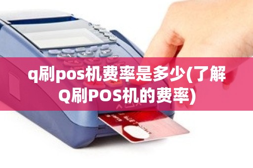 q刷pos机费率是多少(了解Q刷POS机的费率)