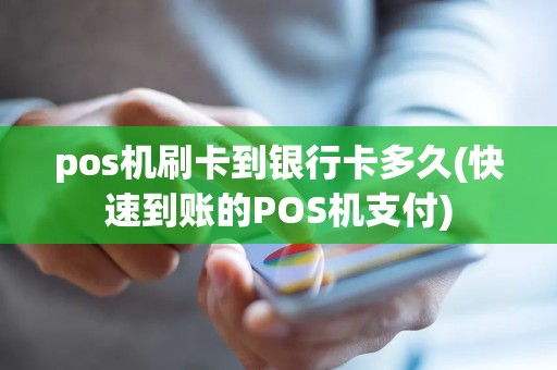 pos机刷卡到银行卡多久(快速到账的POS机支付)