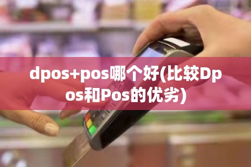 dpos+pos哪个好(比较Dpos和Pos的优劣)