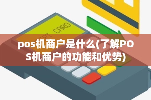 pos机商户是什么(了解POS机商户的功能和优势)