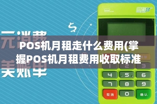 POS机月租走什么费用(掌握POS机月租费用收取标准)