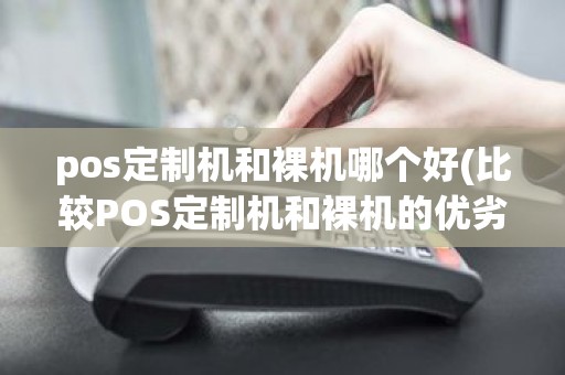 pos定制机和裸机哪个好(比较POS定制机和裸机的优劣)