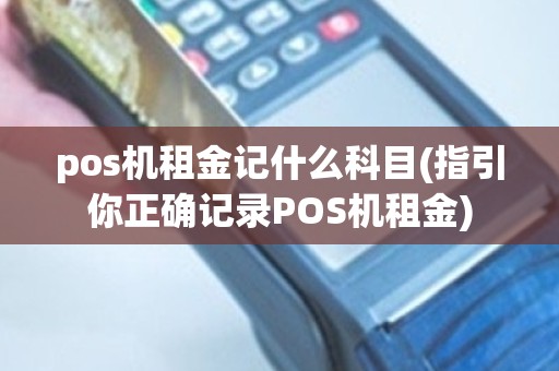 pos机租金记什么科目(指引你正确记录POS机租金)