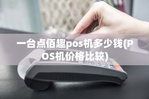 一台点佰趣pos机多少钱(POS机价格比较)