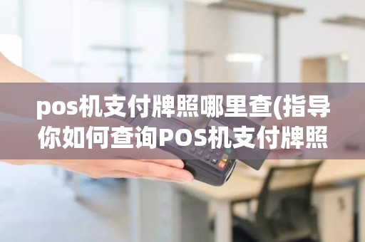 pos机支付牌照哪里查(指导你如何查询POS机支付牌照)