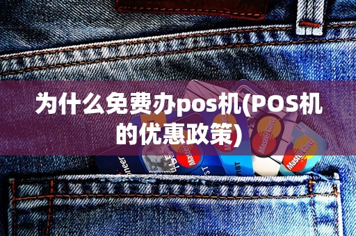 为什么免费办pos机(POS机的优惠政策)