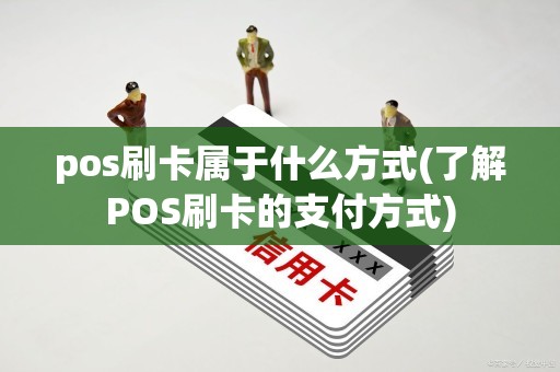 pos刷卡属于什么方式(了解POS刷卡的支付方式)