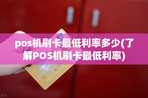 pos机刷卡最低利率多少(了解POS机刷卡最低利率)