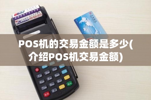 POS机的交易金额是多少(介绍POS机交易金额)