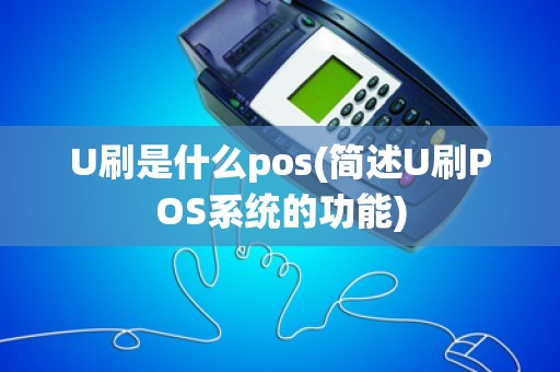 U刷是什么pos(简述U刷POS系统的功能)