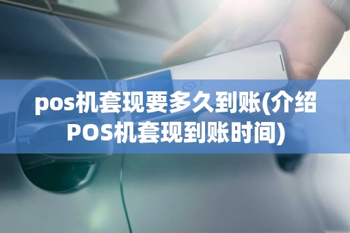 pos机套现要多久到账(介绍POS机套现到账时间)