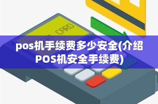 pos机手续费多少安全(介绍POS机安全手续费)