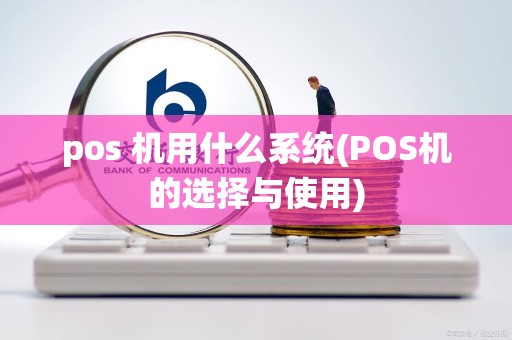 pos 机用什么系统(POS机的选择与使用)