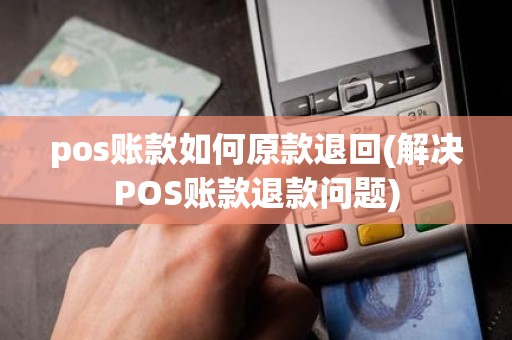 pos账款如何原款退回(解决POS账款退款问题)