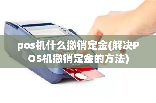 pos机什么撤销定金(解决POS机撤销定金的方法)