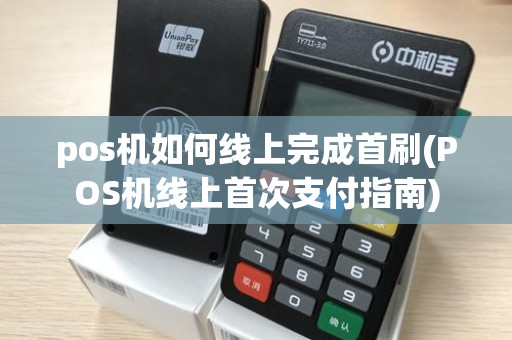 pos机如何线上完成首刷(POS机线上首次支付指南)