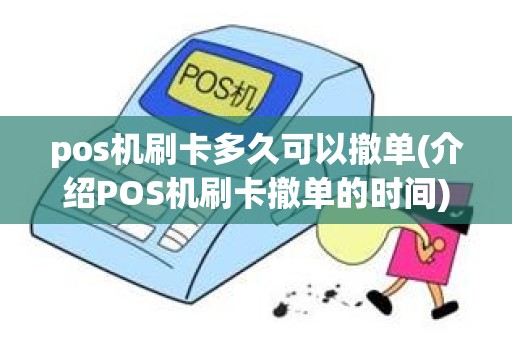 pos机刷卡多久可以撤单(介绍POS机刷卡撤单的时间)