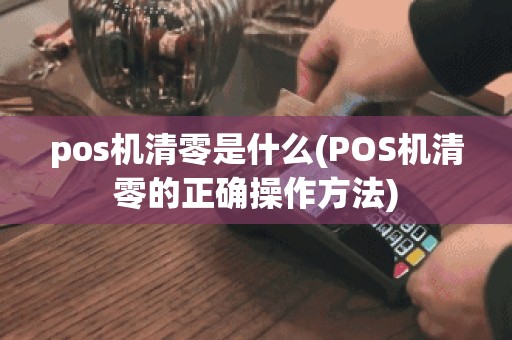 pos机清零是什么(POS机清零的正确操作方法)