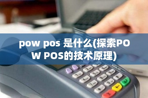 pow pos 是什么(探索POW POS的技术原理)