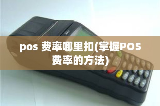 pos 费率哪里扣(掌握POS费率的方法)